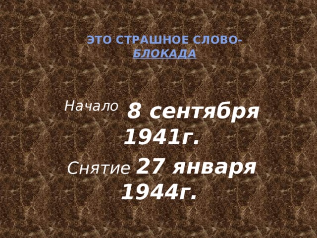 Это страшное слово-  Блокада Начало  8 сентября 1941г. Снятие 27 января 1944г.