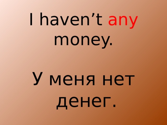 I haven’t any money. У меня нет денег.