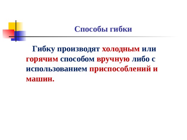 Способы гибки  Гибку производят холодным или горячим способом вручную либо с использованием приспособлений и машин.