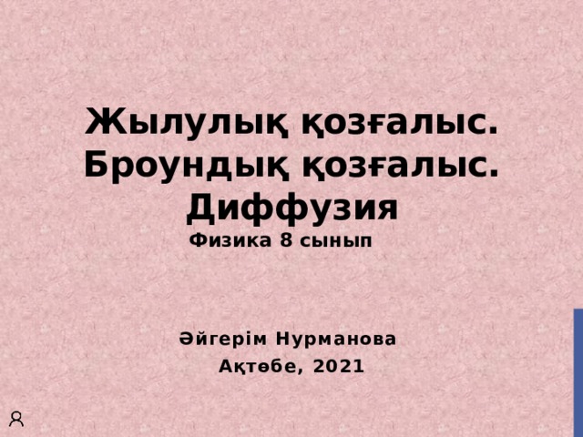 Жылулық қозғалыс. Броундық қозғалыс. Диффузия Физика 8 сынып  Әйгерім Нурманова Ақтөбе, 2021