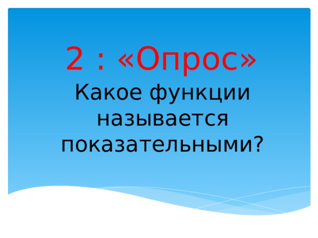 2 : «Опрос» Какое функции называется показательными?