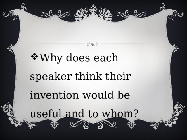 Why does each speaker think their invention would be useful and to whom?