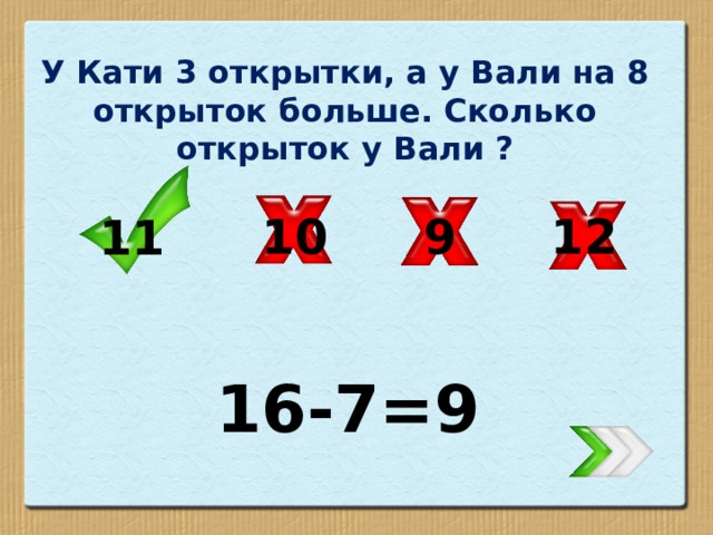 У Кати 3 открытки, а у Вали на 8 открыток больше. Сколько открыток у Вали ? 12 10 9 11 16-7=9