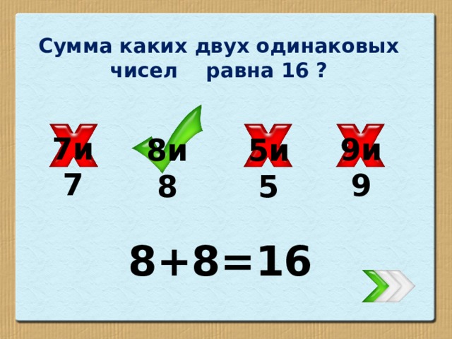 Сумма каких двух одинаковых чисел равна 16 ? 7и7 9и9 5и5 8и8 8+8=16