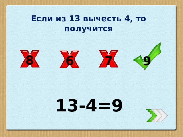 Если из 13 вычесть 4, то получится 8 7 6 9 13-4=9