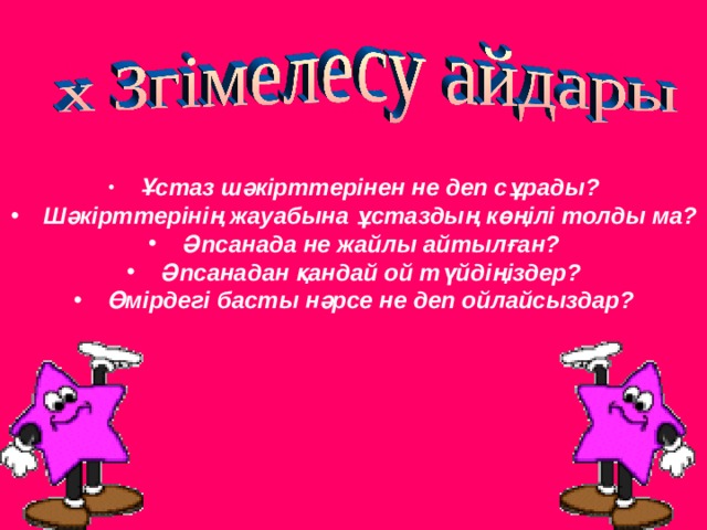 Ұстаз шәкірттерінен не деп сұрады?  Шәкірттерінің жауабына ұстаздың көңілі толды ма?  Әпсанада не жайлы айтылған?  Әпсанадан қандай ой түйдіңіздер?  Өмірдегі басты нәрсе не деп ойлайсыздар?