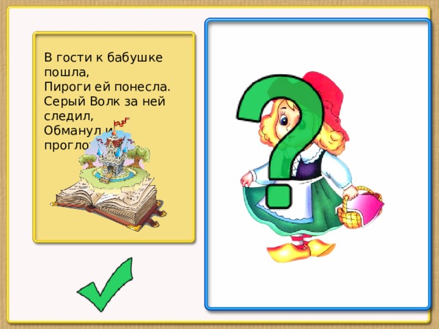 В гости к бабушке пошла, Пироги ей понесла. Серый Волк за ней следил, Обманул и проглотил.