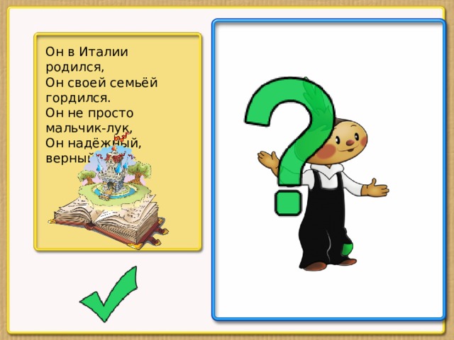 Он в Италии родился, Он своей семьёй гордился. Он не просто мальчик-лук, Он надёжный, верный друг.