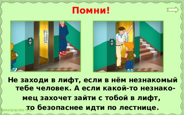 Помни! Не заходи в лифт, если в нём незнакомый тебе человек. А если какой-то незнако- мец захочет зайти с тобой в лифт, то безопаснее идти по лестнице.