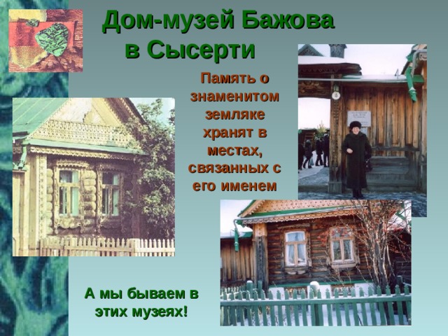 Дом-музей Бажова  в Сысерти Память о знаменитом земляке хранят в местах, связанных с его именем А мы бываем в этих музеях!