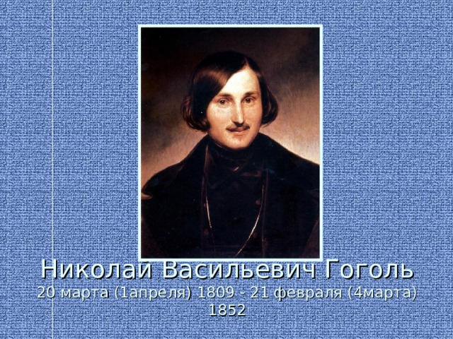 Николай Васильевич Гоголь  20 марта (1апреля) 1809 - 21 февраля (4марта) 1852