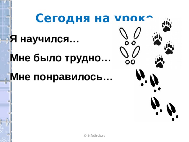 Сегодня на уроке Я научился… Мне было трудно… Мне понравилось… © InfoUrok.ru