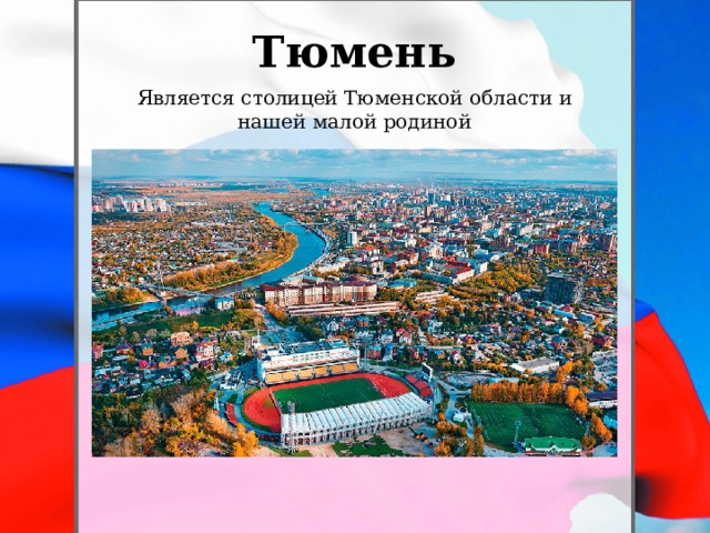 Тюмень Является столицей Тюменской области и нашей малой родиной