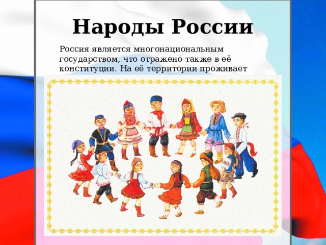 Народы России Россия является многонациональным государством, что отражено также в её конституции. На её территории проживает более 190 народов.