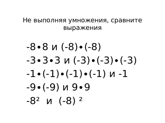 Не выполняя умножения, сравните выражения   -8∙8 и (-8)∙(-8) -3∙3∙3 и (-3)∙(-3)∙(-3) -1∙(-1)∙(-1)∙(-1) и -1 -9∙(-9) и 9∙9 -8² и (-8) ²