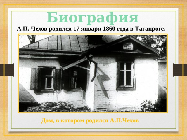 Биография А.П. Чехов родился 17 января 1860 года в Таганроге. Дом, в котором родился А.П.Чехов