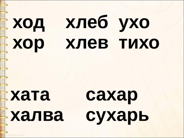 ход  хор  хлеб  хлев ухо  тихо хата  халва  сахар  сухарь