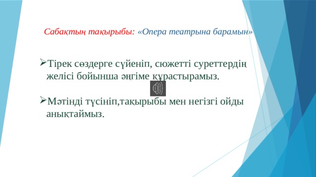 Сабақтың тақырыбы: «Опера театрына барамын»    Тірек сөздерге сүйеніп, сюжетті суреттердің желісі бойынша әңгіме құрастырамыз. Мәтінді түсініп,тақырыбы мен негізгі ойды анықтаймыз.