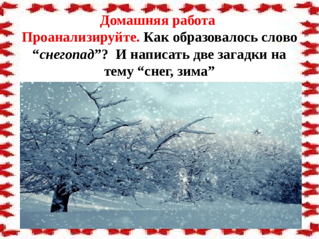 Домашняя работа  Проанализируйте. Как образовалось слово “ снегопад ”? И написать две загадки на тему “снег, зима”