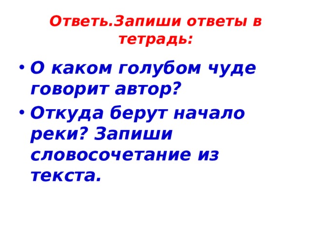 Ответь.Запиши ответы в тетрадь: О каком голубом чуде говорит автор? Откуда берут начало реки? Запиши словосочетание из текста.