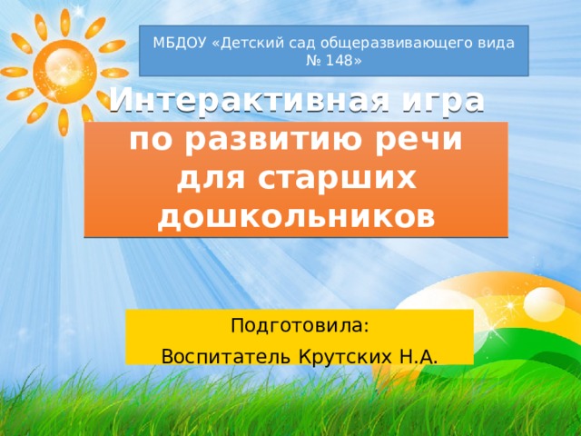 МБДОУ «Детский сад общеразвивающего вида № 148» Интерактивная игра  по развитию речи  для старших дошкольников Подготовила: Воспитатель Крутских Н.А.