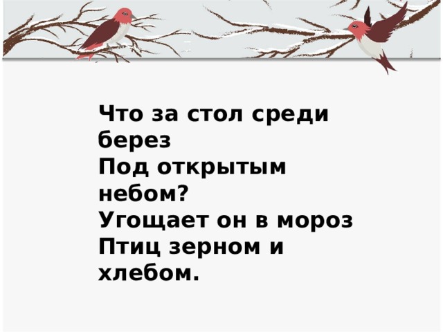 Что за стол среди берез  Под открытым небом?  Угощает он в мороз  Птиц зерном и хлебом.