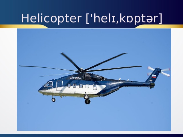 Helicopter ['helɪ,kɒptər]