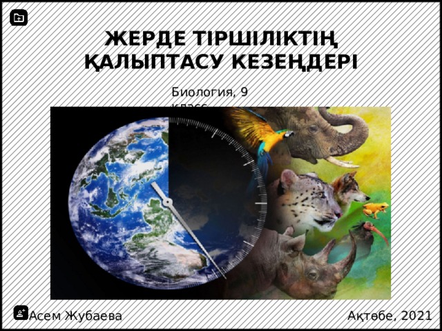 Жерде тіршіліктің қалыптасу кезеңдері Биология, 9 класс Асем Жубаева Ақтөбе, 2021