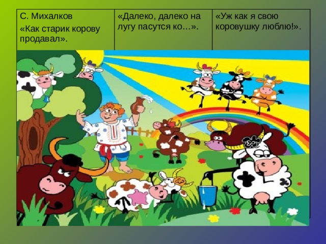 С. Михалков «Как старик корову продавал». «Далеко, далеко на лугу пасутся ко…». «Уж как я свою коровушку люблю!».