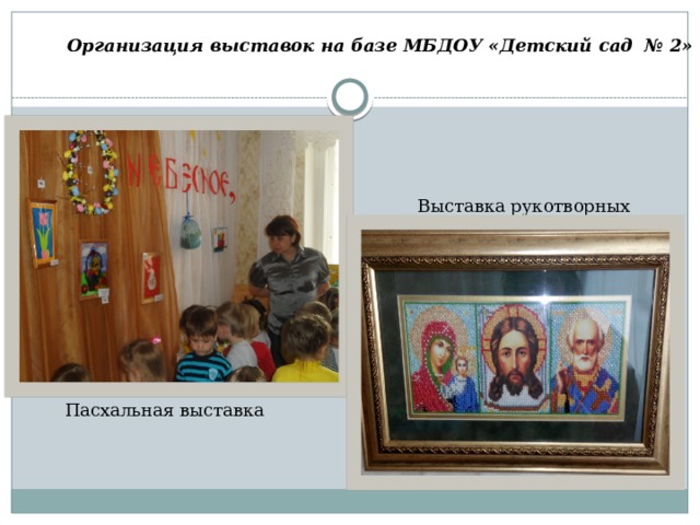 Организация выставок на базе МБДОУ «Детский сад № 2» Выставка рукотворных икон Пасхальная выставка