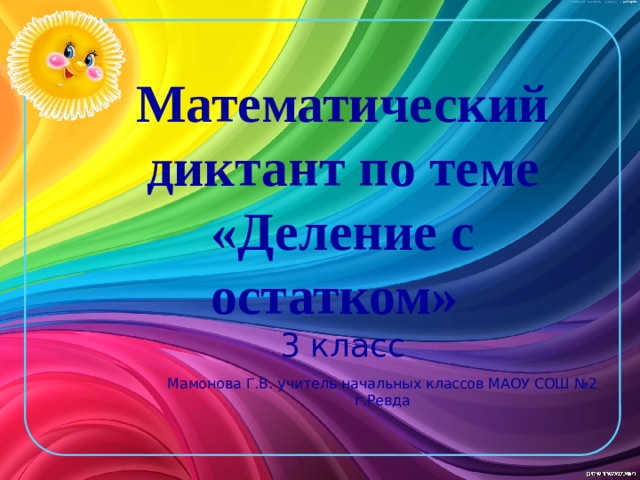 Математический диктант по теме «Деление с остатком»   3 класс   Мамонова Г.В. учитель начальных классов МАОУ СОШ №2 г.Ревда