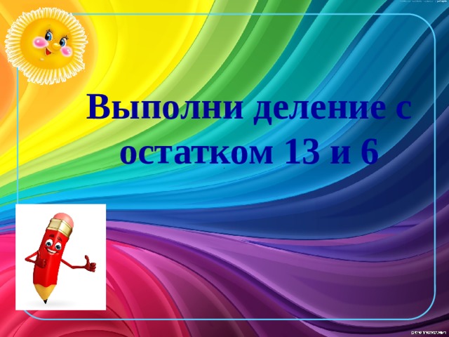 Выполни деление с остатком 13 и 6