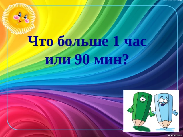 Что больше 1 час или 90 мин?