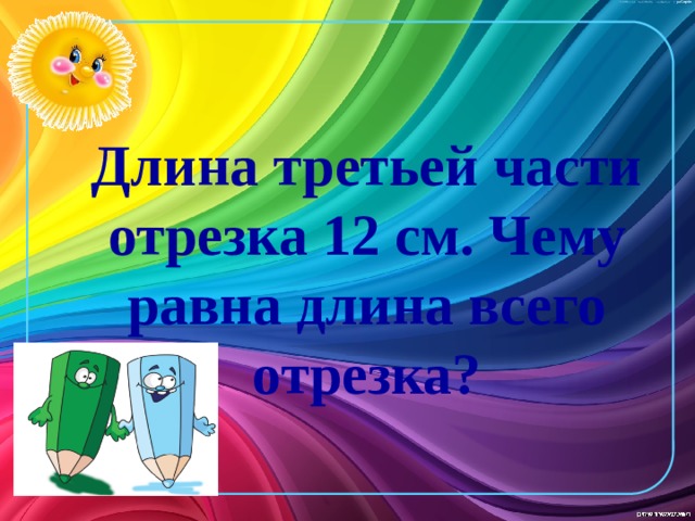 Длина третьей части отрезка 12 см. Чему равна длина всего отрезка?