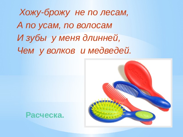   Хожу-брожу не по лесам, А по усам, по волосам И зубы у меня длинней, Чем у волков и медведей.  Расческа.