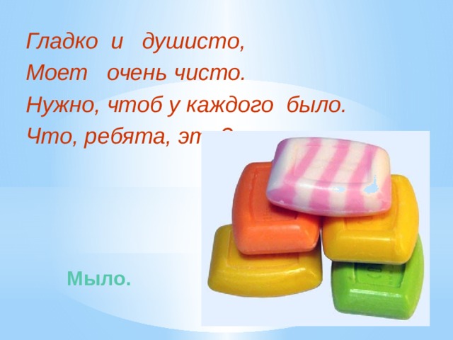 Гладко и душисто, Моет очень чисто. Нужно, чтоб у каждого было. Что, ребята, это?  Мыло.