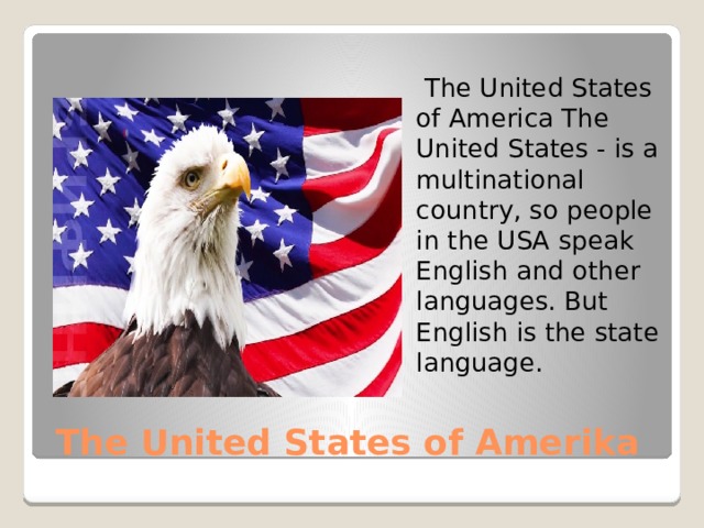 The United States of America The United States - is a multinational country, so people in the USA speak English and other languages. But English is the state language. The United States of Amerika