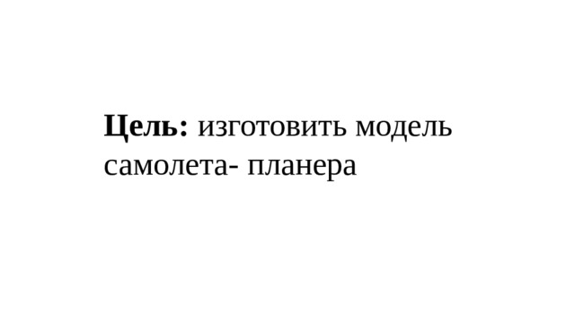 Цель: изготовить модель самолета- планера