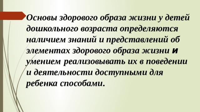 Основы здорового образа жизни у детей дошкольного возраста определяются наличием знаний и представлений об элементах здорового образа жизни  и умением  реализовывать их в поведении и деятельности доступными для ребенка способами .