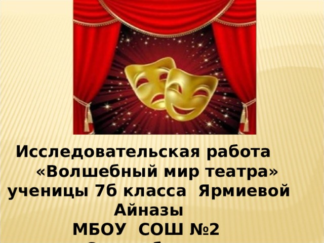 Исследовательская работа  «Волшебный мир театра» ученицы 7б класса Ярмиевой Айназы МБОУ C ОШ №2 с.Стерлибашево