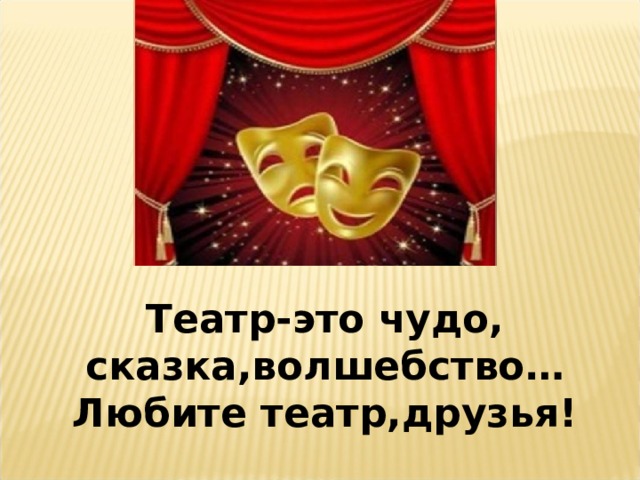 Театр-это чудо, сказка,волшебство…Любите театр,друзья!