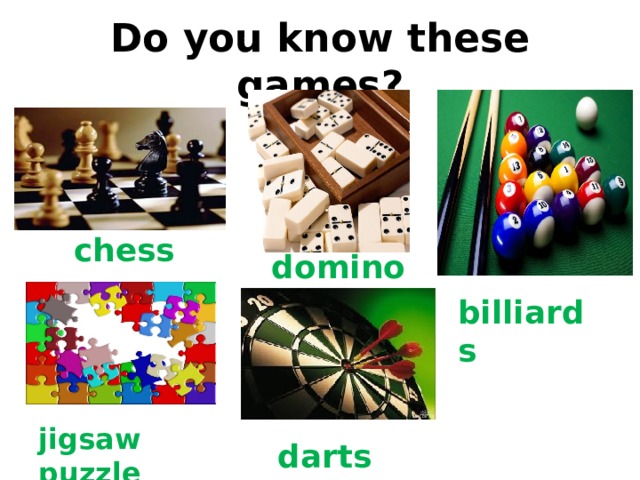 dominoes Do you know these games? chess billiards jigsaw puzzle darts