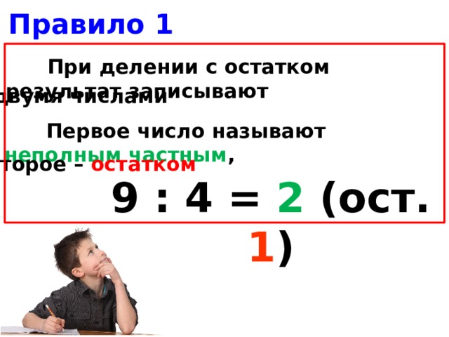 Правило 1  При делении с остатком результат записывают двумя числами  Первое число называют неполным частным , второе – остатком  9 : 4 = 2  (ост. 1 )
