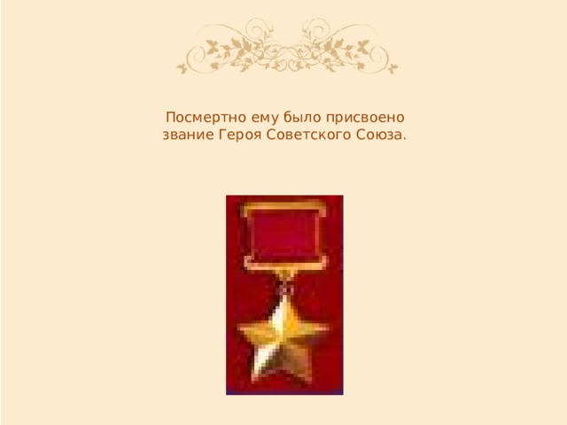 Посмертно ему было присвоено звание Героя Советского Союза.