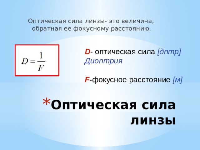 Оптическая сила линзы- это величина, обратная ее фокусному расстоянию. D - оптическая сила [дптр] Диоптрия F -фокусное расстояние [м] Оптическая сила линзы