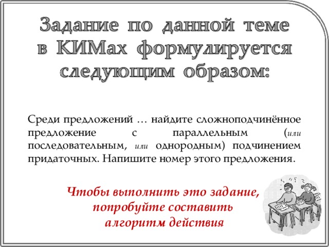 Среди предложений … найдите сложноподчинённое предложение с параллельным ( или последовательным, или однородным) подчинением придаточных. Напишите номер этого предложения. Чтобы выполнить это задание, попробуйте составить алгоритм действия