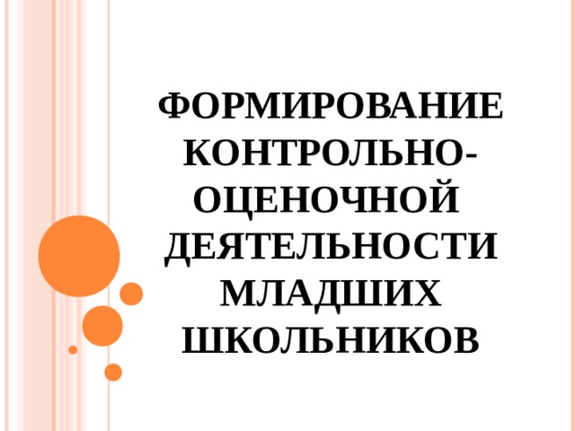 ФОРМИРОВАНИЕ  КОНТРОЛЬНО-ОЦЕНОЧНОЙ ДЕЯТЕЛЬНОСТИ  МЛАДШИХ ШКОЛЬНИКОВ