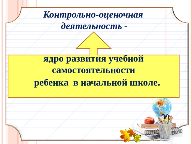 Контрольно-оценочная  деятельность - ядро развития учебной самостоятельности  ребенка в начальной школе .