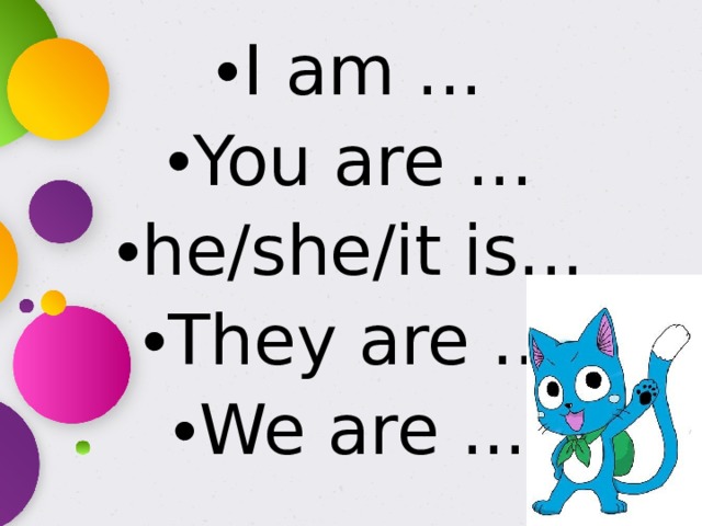 I am ... You are ... he/she/it is... They are ... We are ...
