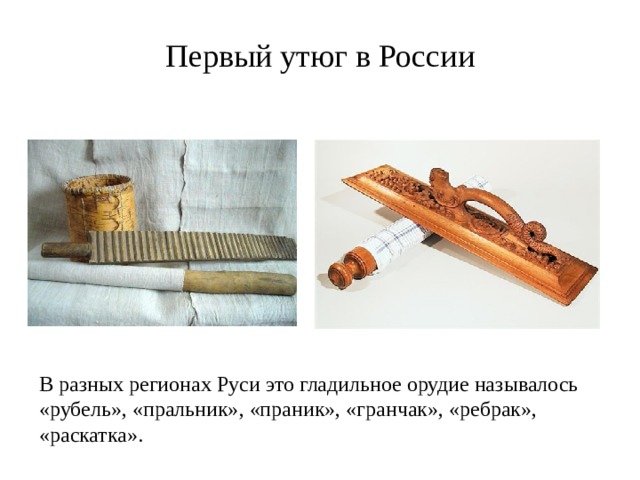 Первый утюг в России В разных регионах Руси это гладильное орудие называлось «рубель», «пральник», «праник», «гранчак», «ребрак», «раскатка».